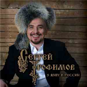 Сергей Трофимов - Я Живу В России download free